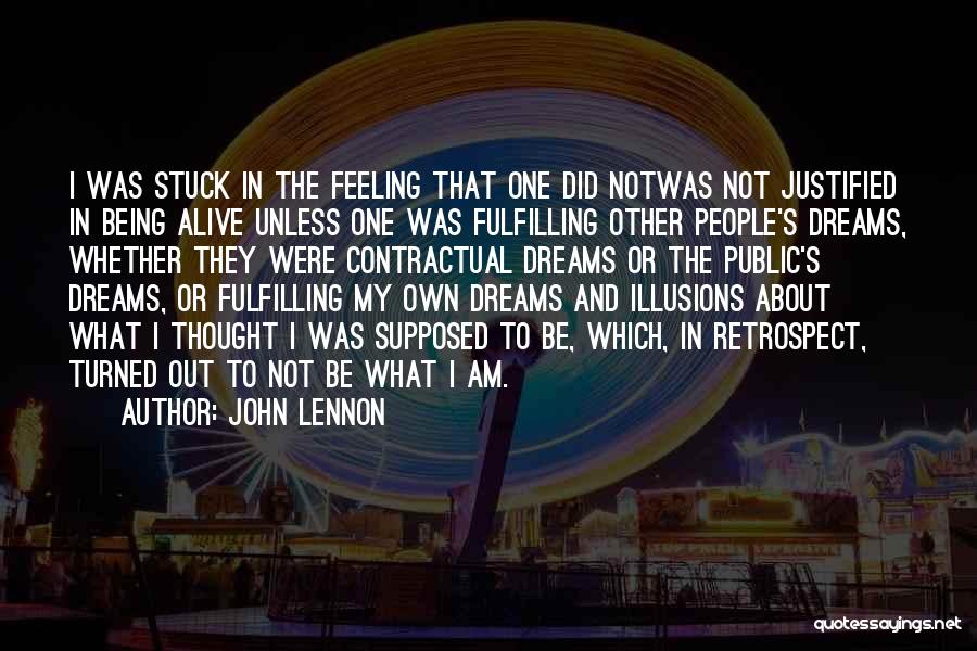 John Lennon Quotes: I Was Stuck In The Feeling That One Did Notwas Not Justified In Being Alive Unless One Was Fulfilling Other