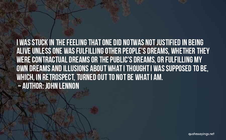 John Lennon Quotes: I Was Stuck In The Feeling That One Did Notwas Not Justified In Being Alive Unless One Was Fulfilling Other