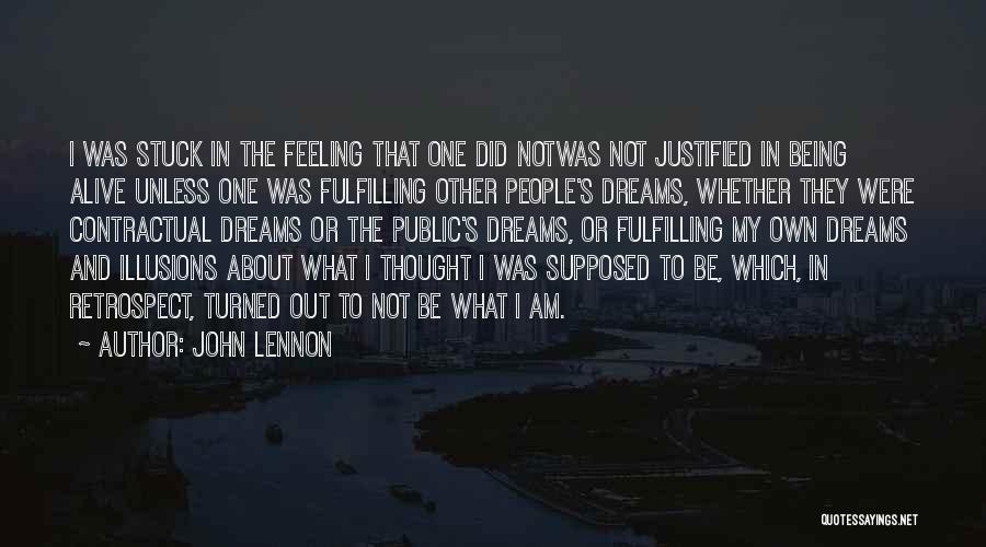 John Lennon Quotes: I Was Stuck In The Feeling That One Did Notwas Not Justified In Being Alive Unless One Was Fulfilling Other