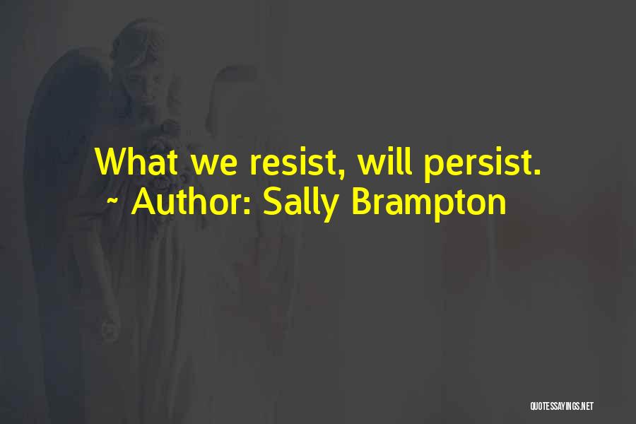 Sally Brampton Quotes: What We Resist, Will Persist.