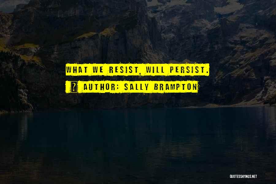 Sally Brampton Quotes: What We Resist, Will Persist.