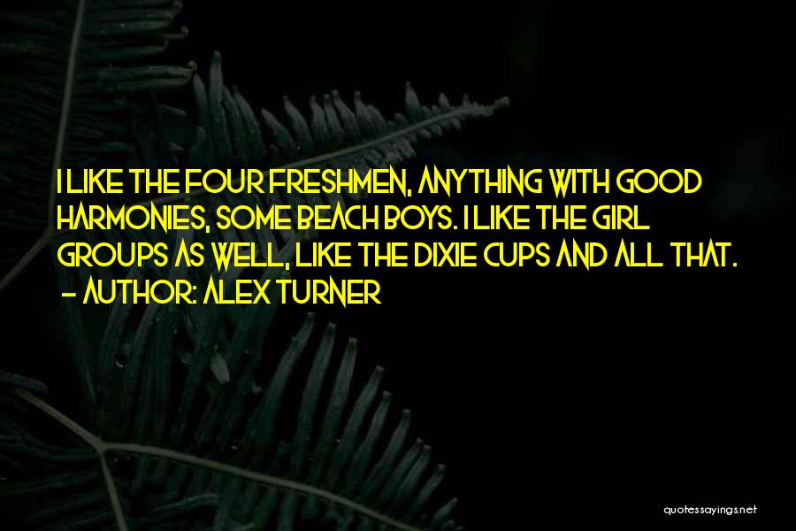 Alex Turner Quotes: I Like The Four Freshmen, Anything With Good Harmonies, Some Beach Boys. I Like The Girl Groups As Well, Like