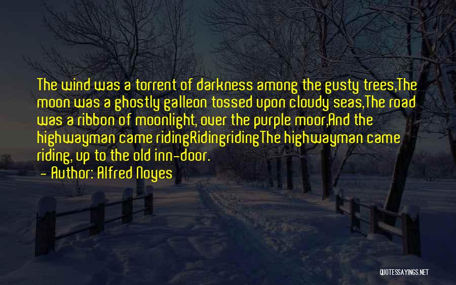 Alfred Noyes Quotes: The Wind Was A Torrent Of Darkness Among The Gusty Trees,the Moon Was A Ghostly Galleon Tossed Upon Cloudy Seas,the
