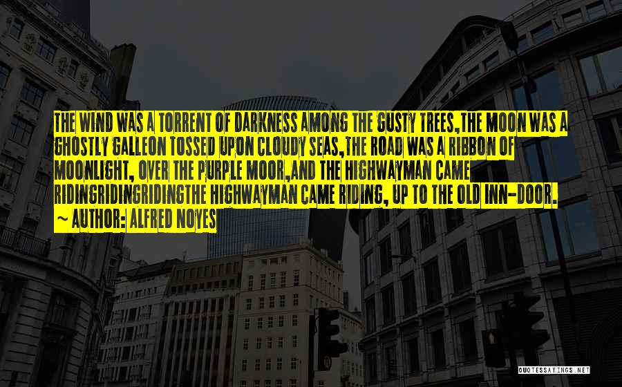 Alfred Noyes Quotes: The Wind Was A Torrent Of Darkness Among The Gusty Trees,the Moon Was A Ghostly Galleon Tossed Upon Cloudy Seas,the