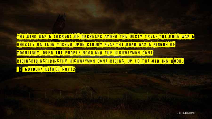 Alfred Noyes Quotes: The Wind Was A Torrent Of Darkness Among The Gusty Trees,the Moon Was A Ghostly Galleon Tossed Upon Cloudy Seas,the