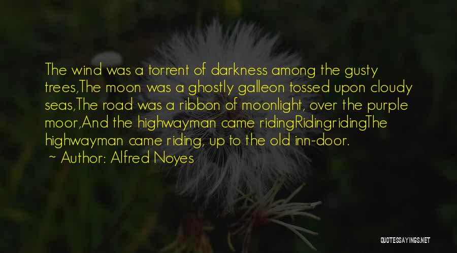 Alfred Noyes Quotes: The Wind Was A Torrent Of Darkness Among The Gusty Trees,the Moon Was A Ghostly Galleon Tossed Upon Cloudy Seas,the