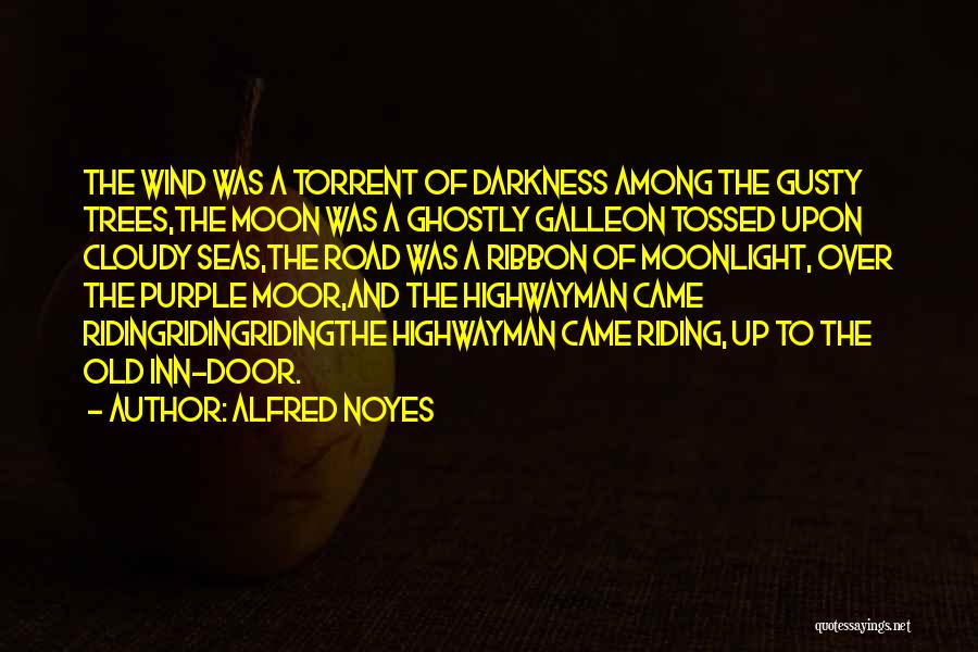 Alfred Noyes Quotes: The Wind Was A Torrent Of Darkness Among The Gusty Trees,the Moon Was A Ghostly Galleon Tossed Upon Cloudy Seas,the