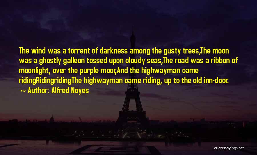 Alfred Noyes Quotes: The Wind Was A Torrent Of Darkness Among The Gusty Trees,the Moon Was A Ghostly Galleon Tossed Upon Cloudy Seas,the