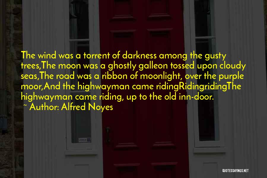 Alfred Noyes Quotes: The Wind Was A Torrent Of Darkness Among The Gusty Trees,the Moon Was A Ghostly Galleon Tossed Upon Cloudy Seas,the