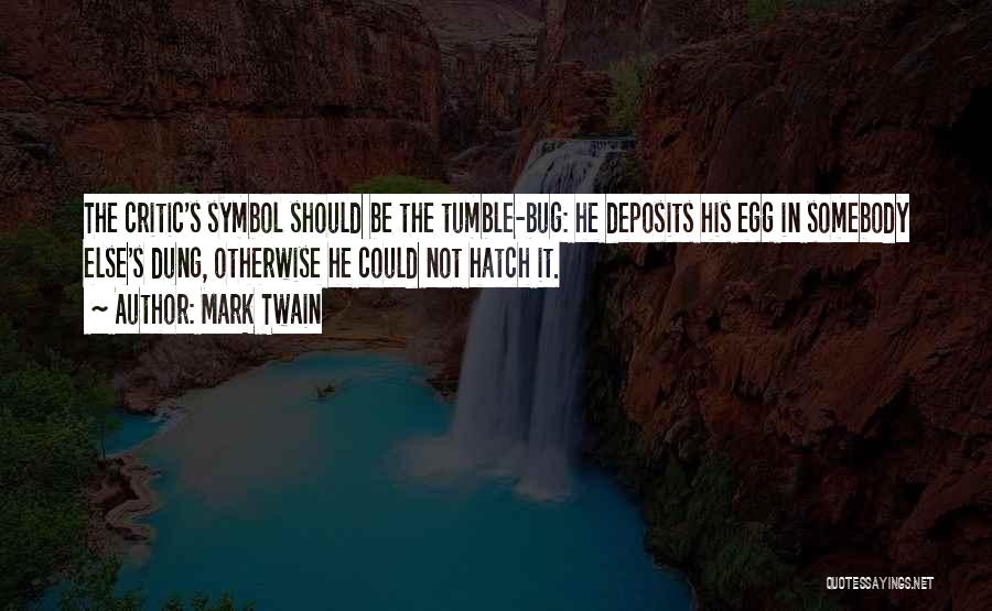 Mark Twain Quotes: The Critic's Symbol Should Be The Tumble-bug: He Deposits His Egg In Somebody Else's Dung, Otherwise He Could Not Hatch