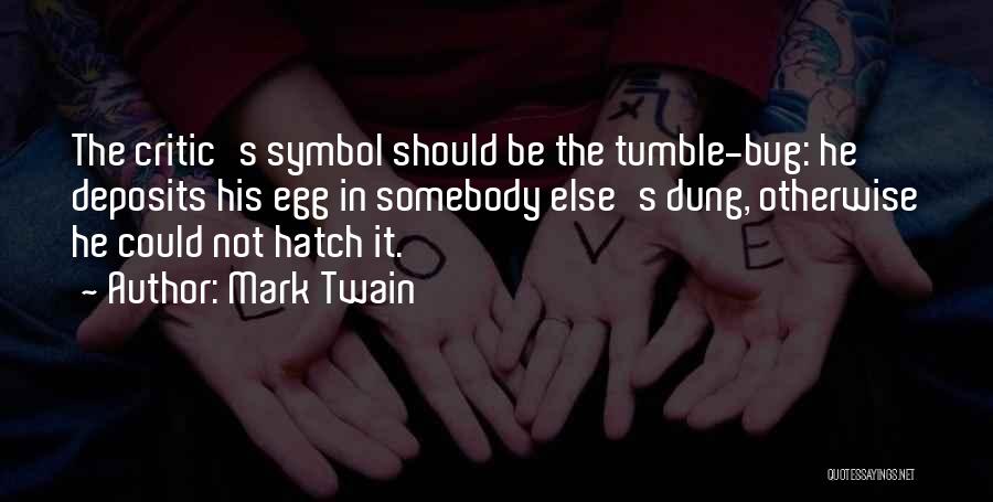 Mark Twain Quotes: The Critic's Symbol Should Be The Tumble-bug: He Deposits His Egg In Somebody Else's Dung, Otherwise He Could Not Hatch