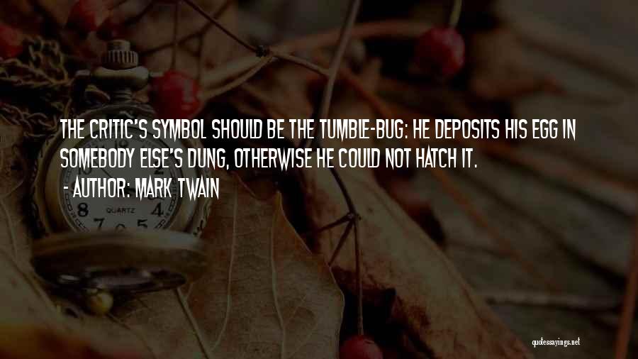 Mark Twain Quotes: The Critic's Symbol Should Be The Tumble-bug: He Deposits His Egg In Somebody Else's Dung, Otherwise He Could Not Hatch