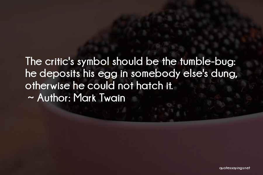 Mark Twain Quotes: The Critic's Symbol Should Be The Tumble-bug: He Deposits His Egg In Somebody Else's Dung, Otherwise He Could Not Hatch