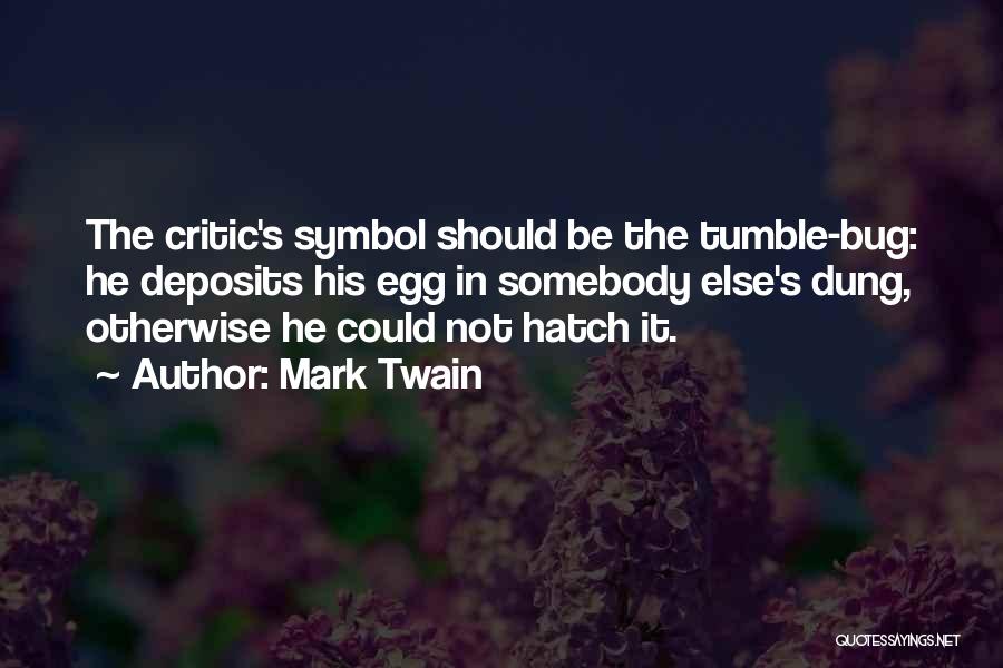 Mark Twain Quotes: The Critic's Symbol Should Be The Tumble-bug: He Deposits His Egg In Somebody Else's Dung, Otherwise He Could Not Hatch