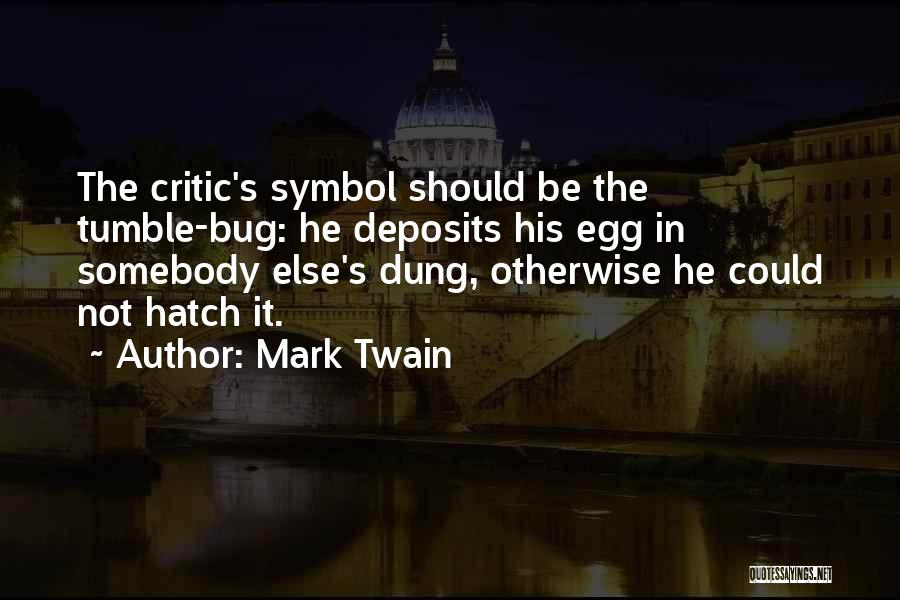 Mark Twain Quotes: The Critic's Symbol Should Be The Tumble-bug: He Deposits His Egg In Somebody Else's Dung, Otherwise He Could Not Hatch