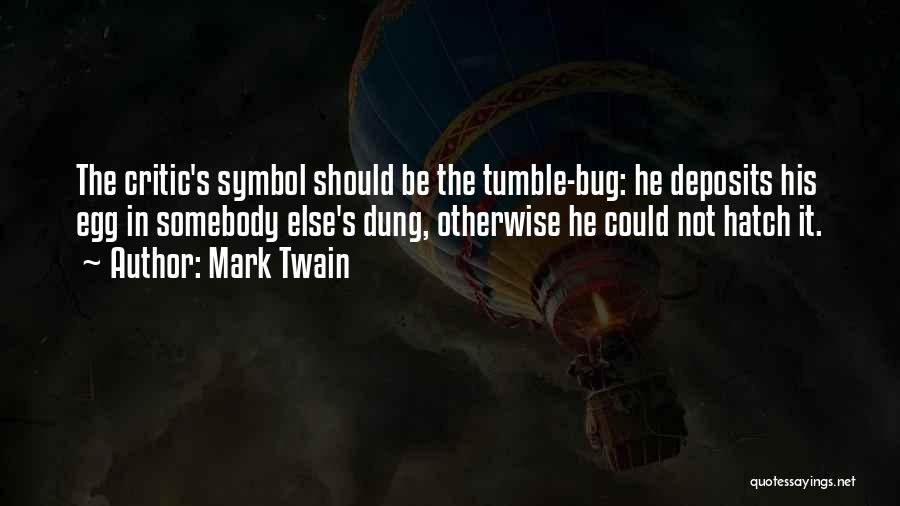 Mark Twain Quotes: The Critic's Symbol Should Be The Tumble-bug: He Deposits His Egg In Somebody Else's Dung, Otherwise He Could Not Hatch