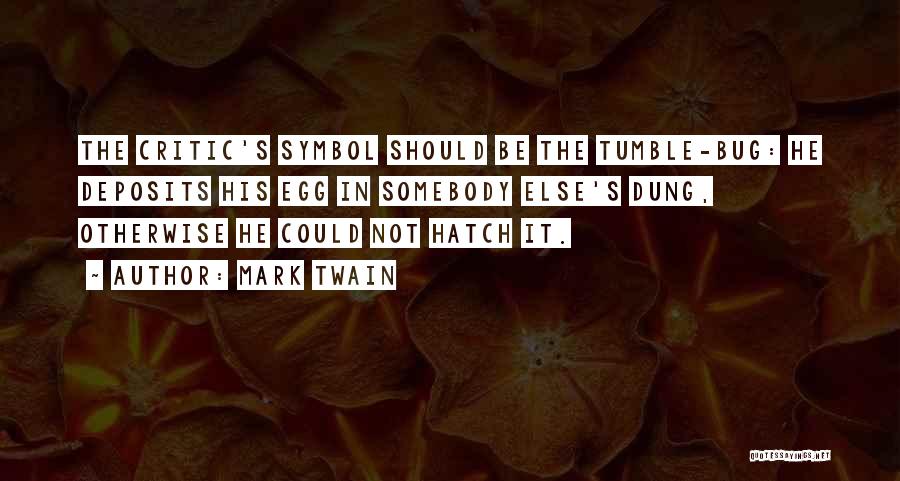 Mark Twain Quotes: The Critic's Symbol Should Be The Tumble-bug: He Deposits His Egg In Somebody Else's Dung, Otherwise He Could Not Hatch