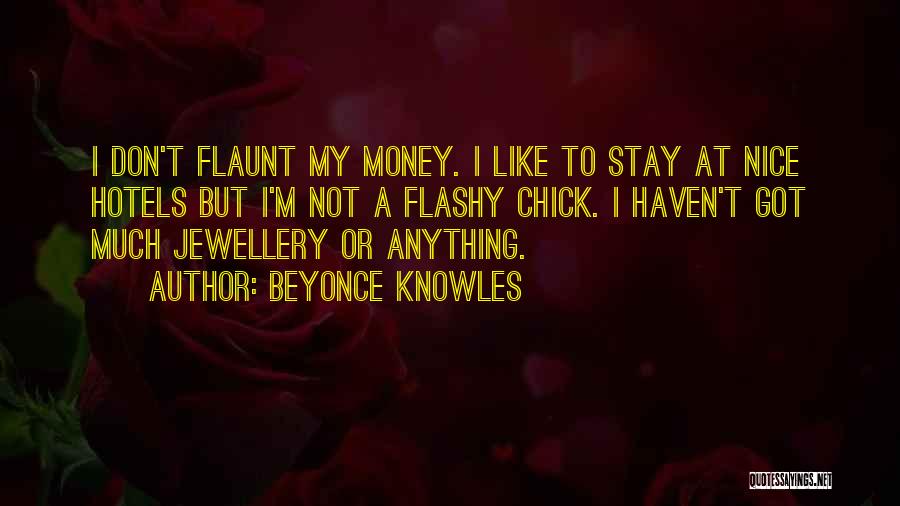 Beyonce Knowles Quotes: I Don't Flaunt My Money. I Like To Stay At Nice Hotels But I'm Not A Flashy Chick. I Haven't