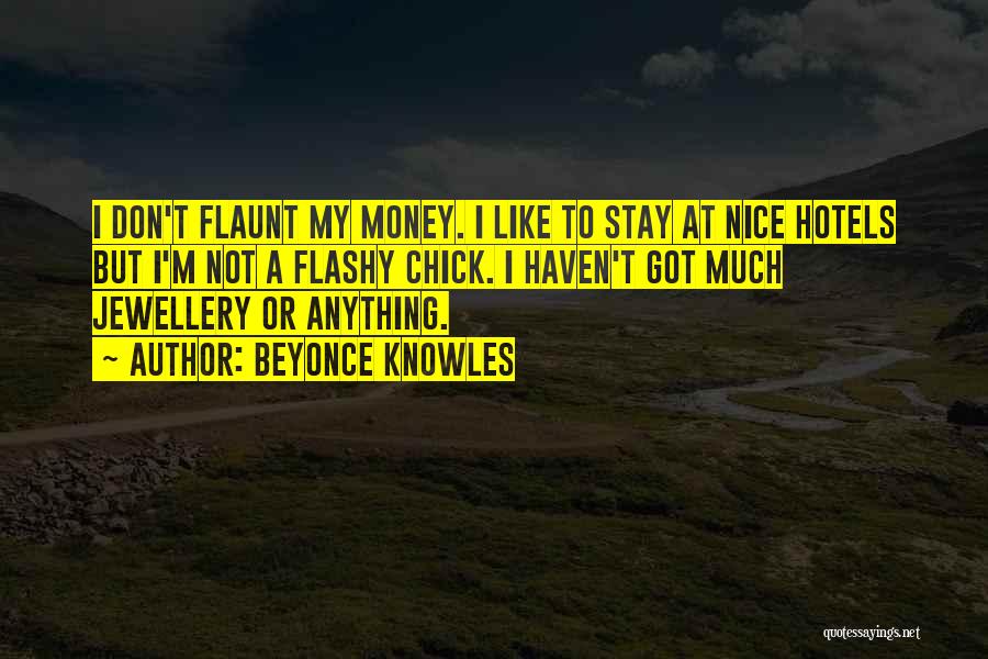 Beyonce Knowles Quotes: I Don't Flaunt My Money. I Like To Stay At Nice Hotels But I'm Not A Flashy Chick. I Haven't