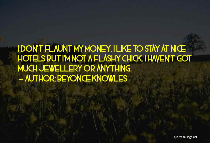 Beyonce Knowles Quotes: I Don't Flaunt My Money. I Like To Stay At Nice Hotels But I'm Not A Flashy Chick. I Haven't