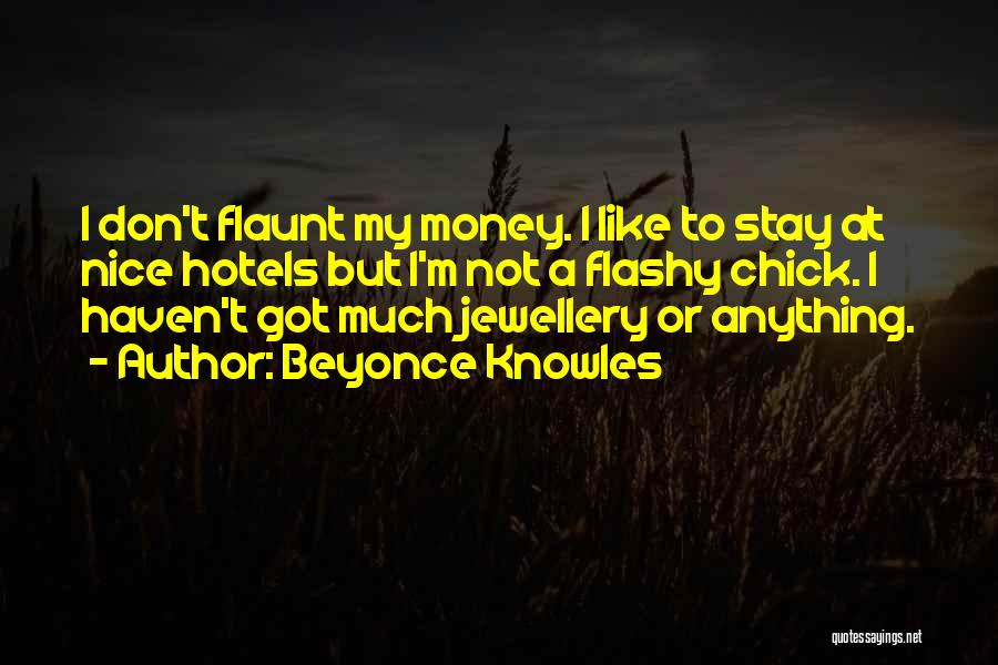 Beyonce Knowles Quotes: I Don't Flaunt My Money. I Like To Stay At Nice Hotels But I'm Not A Flashy Chick. I Haven't