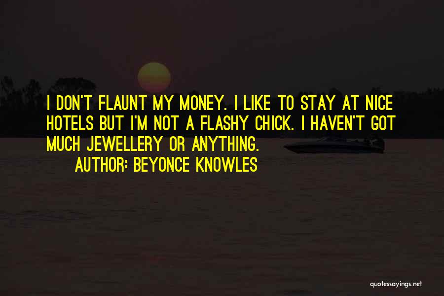 Beyonce Knowles Quotes: I Don't Flaunt My Money. I Like To Stay At Nice Hotels But I'm Not A Flashy Chick. I Haven't