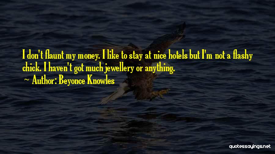 Beyonce Knowles Quotes: I Don't Flaunt My Money. I Like To Stay At Nice Hotels But I'm Not A Flashy Chick. I Haven't