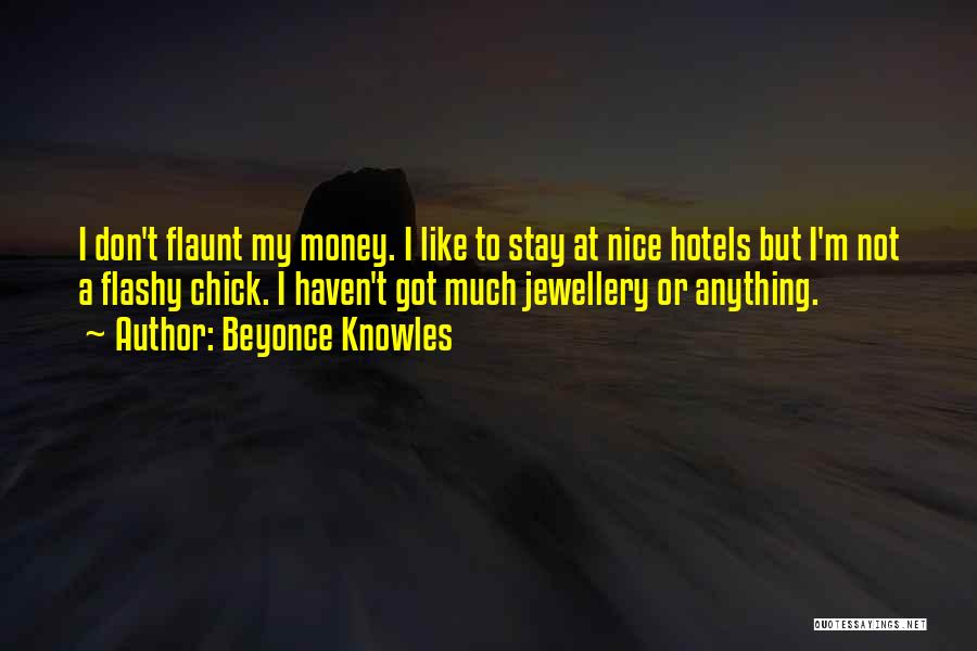 Beyonce Knowles Quotes: I Don't Flaunt My Money. I Like To Stay At Nice Hotels But I'm Not A Flashy Chick. I Haven't