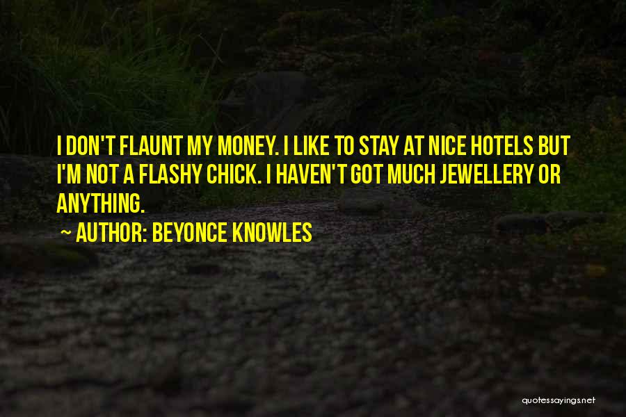 Beyonce Knowles Quotes: I Don't Flaunt My Money. I Like To Stay At Nice Hotels But I'm Not A Flashy Chick. I Haven't