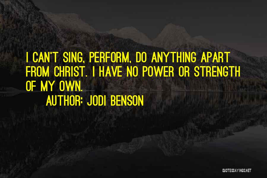 Jodi Benson Quotes: I Can't Sing, Perform, Do Anything Apart From Christ. I Have No Power Or Strength Of My Own.