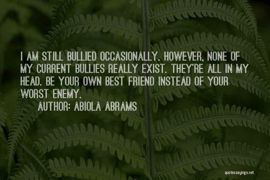 Abiola Abrams Quotes: I Am Still Bullied Occasionally. However, None Of My Current Bullies Really Exist. They're All In My Head. Be Your