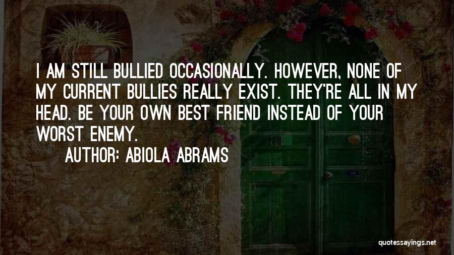 Abiola Abrams Quotes: I Am Still Bullied Occasionally. However, None Of My Current Bullies Really Exist. They're All In My Head. Be Your