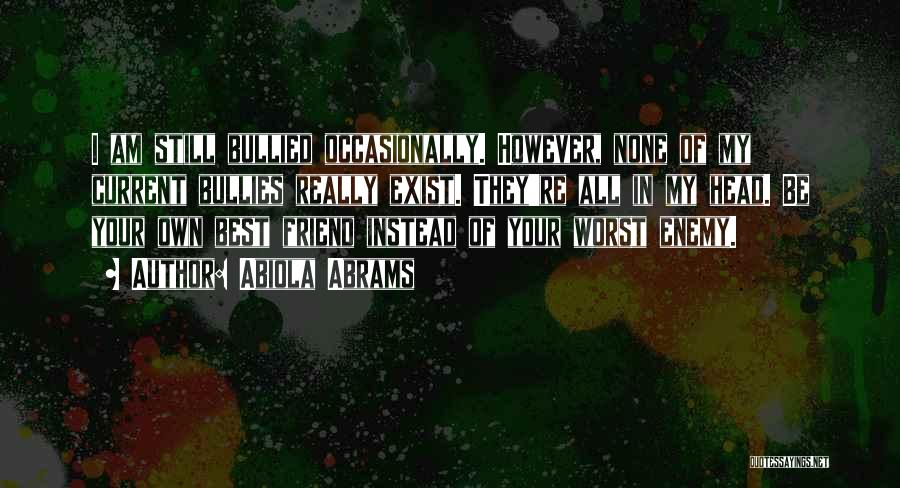Abiola Abrams Quotes: I Am Still Bullied Occasionally. However, None Of My Current Bullies Really Exist. They're All In My Head. Be Your
