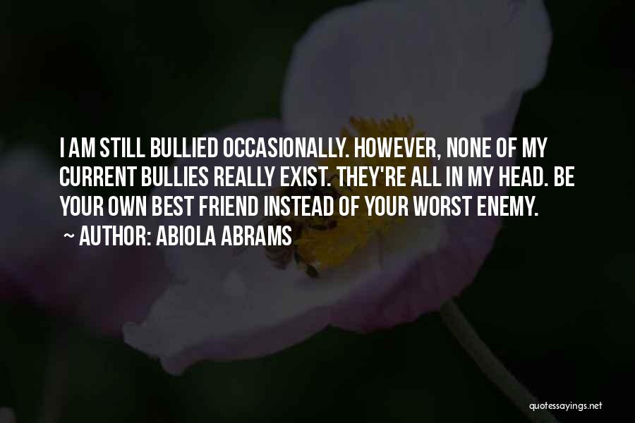 Abiola Abrams Quotes: I Am Still Bullied Occasionally. However, None Of My Current Bullies Really Exist. They're All In My Head. Be Your