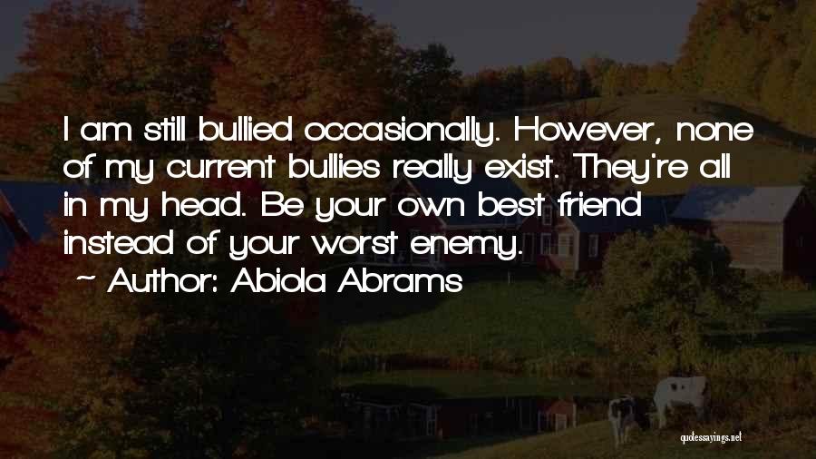 Abiola Abrams Quotes: I Am Still Bullied Occasionally. However, None Of My Current Bullies Really Exist. They're All In My Head. Be Your