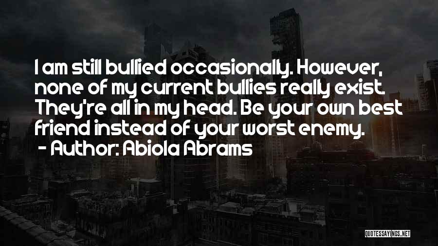 Abiola Abrams Quotes: I Am Still Bullied Occasionally. However, None Of My Current Bullies Really Exist. They're All In My Head. Be Your