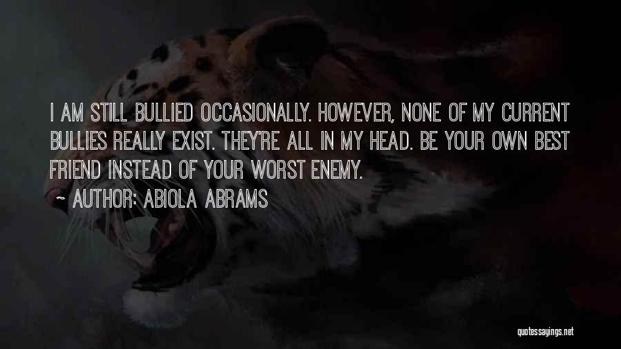 Abiola Abrams Quotes: I Am Still Bullied Occasionally. However, None Of My Current Bullies Really Exist. They're All In My Head. Be Your