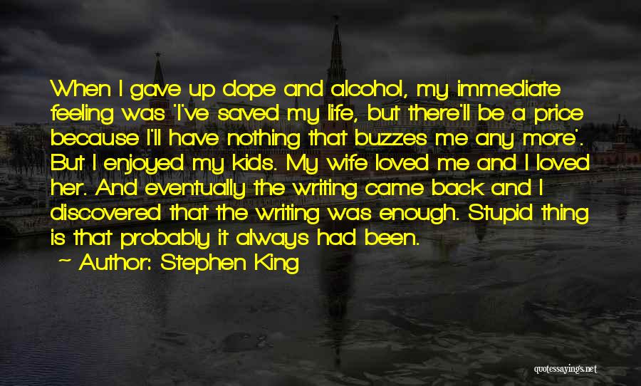 Stephen King Quotes: When I Gave Up Dope And Alcohol, My Immediate Feeling Was 'i've Saved My Life, But There'll Be A Price