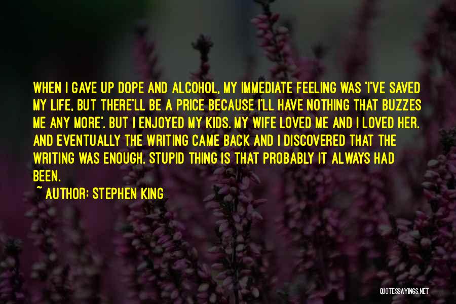 Stephen King Quotes: When I Gave Up Dope And Alcohol, My Immediate Feeling Was 'i've Saved My Life, But There'll Be A Price