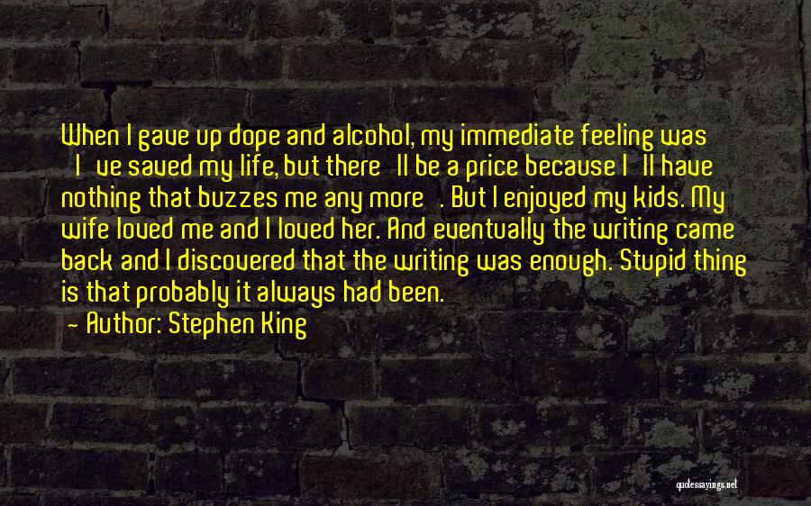 Stephen King Quotes: When I Gave Up Dope And Alcohol, My Immediate Feeling Was 'i've Saved My Life, But There'll Be A Price