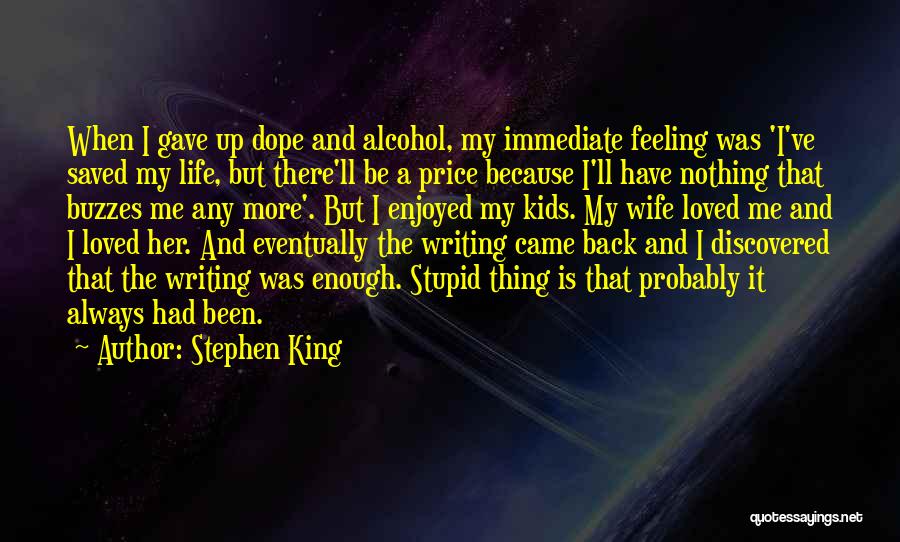 Stephen King Quotes: When I Gave Up Dope And Alcohol, My Immediate Feeling Was 'i've Saved My Life, But There'll Be A Price