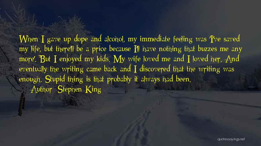 Stephen King Quotes: When I Gave Up Dope And Alcohol, My Immediate Feeling Was 'i've Saved My Life, But There'll Be A Price