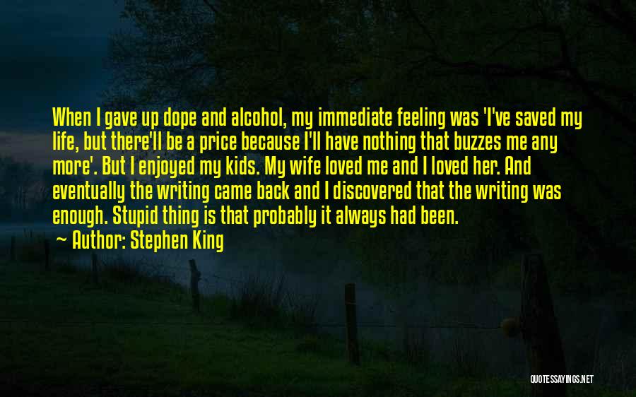 Stephen King Quotes: When I Gave Up Dope And Alcohol, My Immediate Feeling Was 'i've Saved My Life, But There'll Be A Price