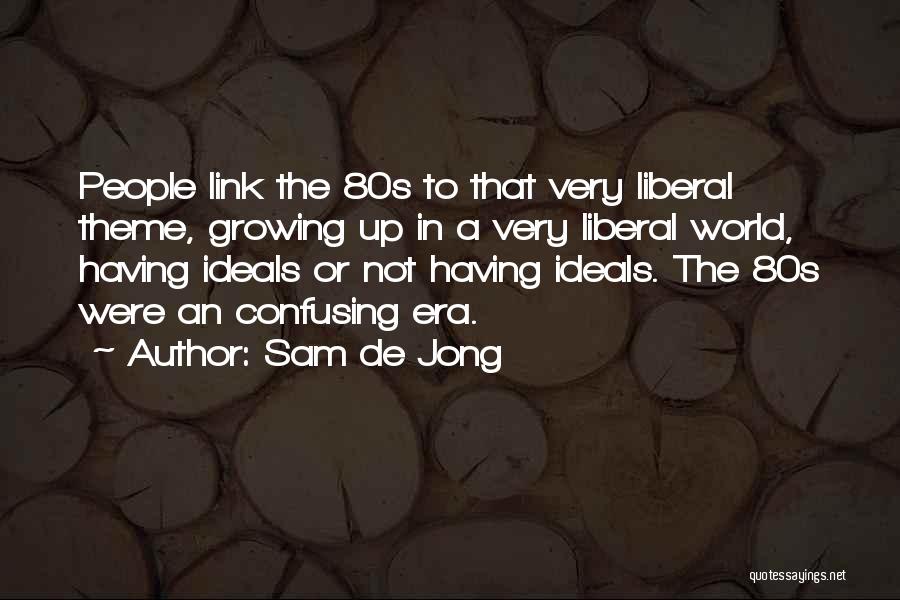 Sam De Jong Quotes: People Link The 80s To That Very Liberal Theme, Growing Up In A Very Liberal World, Having Ideals Or Not