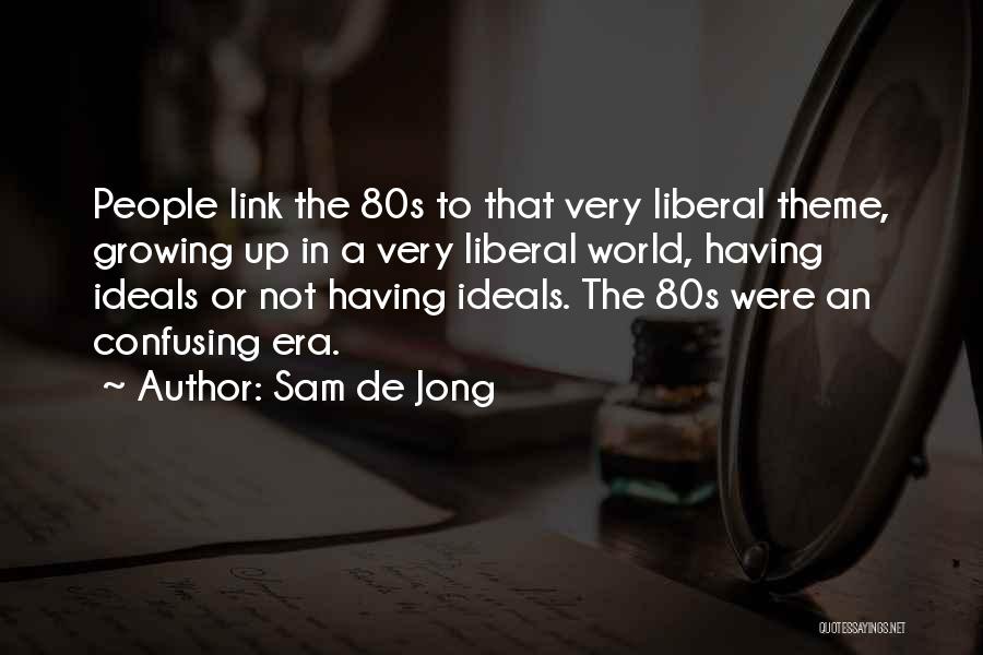 Sam De Jong Quotes: People Link The 80s To That Very Liberal Theme, Growing Up In A Very Liberal World, Having Ideals Or Not