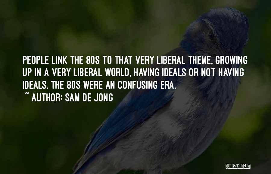 Sam De Jong Quotes: People Link The 80s To That Very Liberal Theme, Growing Up In A Very Liberal World, Having Ideals Or Not