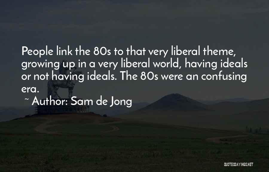 Sam De Jong Quotes: People Link The 80s To That Very Liberal Theme, Growing Up In A Very Liberal World, Having Ideals Or Not