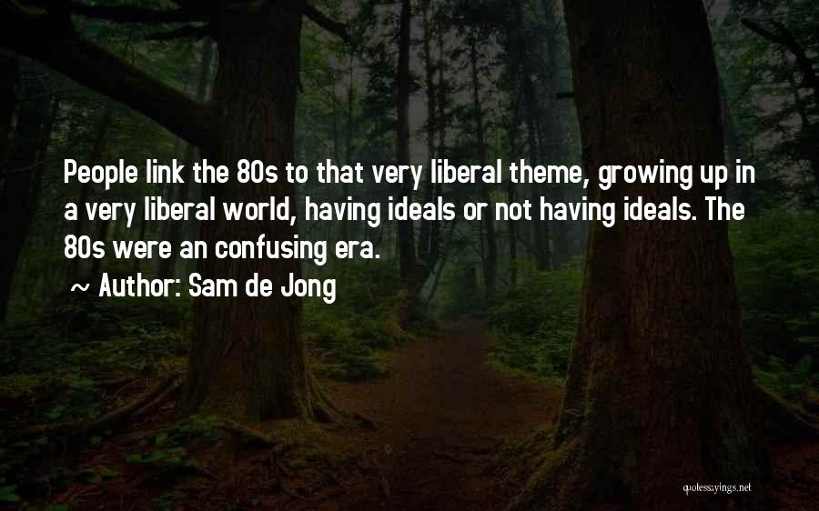 Sam De Jong Quotes: People Link The 80s To That Very Liberal Theme, Growing Up In A Very Liberal World, Having Ideals Or Not