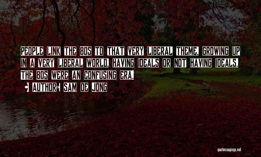 Sam De Jong Quotes: People Link The 80s To That Very Liberal Theme, Growing Up In A Very Liberal World, Having Ideals Or Not
