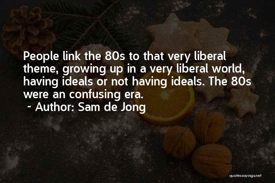 Sam De Jong Quotes: People Link The 80s To That Very Liberal Theme, Growing Up In A Very Liberal World, Having Ideals Or Not